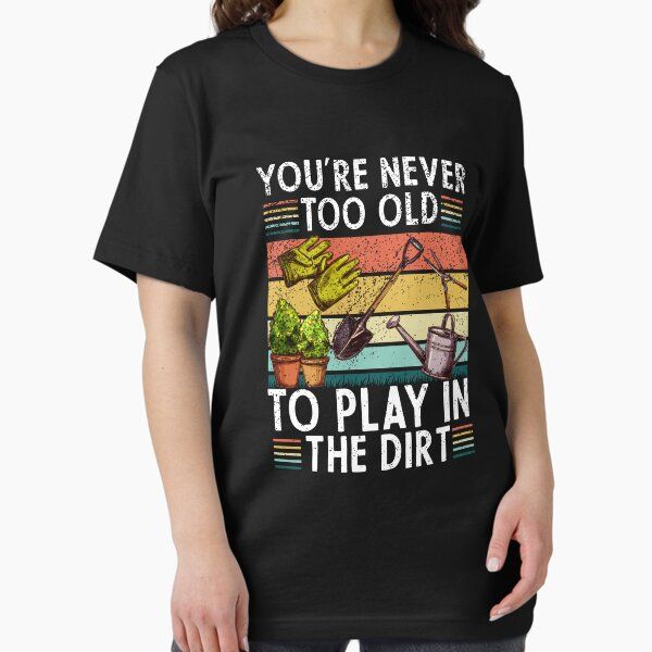You're Never Too Old To Play In The Dirt gardening lover retro vintage